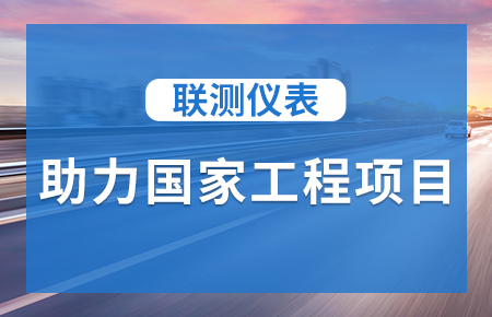 聯(lián)測(cè)儀表助力國(guó)家工程項(xiàng)目，為智慧高速“保駕護(hù)航”